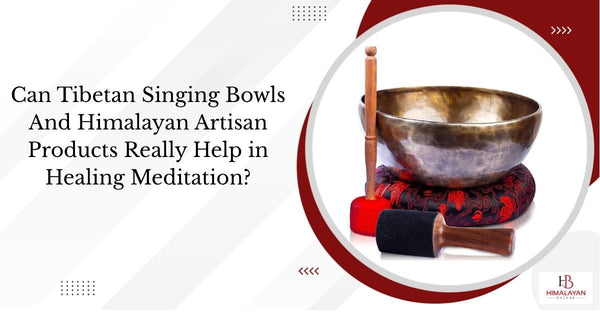 Can Tibetan Singing Bowls And Himalayan Artisan Products Really Help in Healing Meditation?