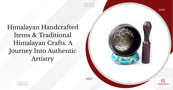 Himalayan Handcrafted Items & Traditional Himalayan Crafts: A Journey Into Authentic Artistry