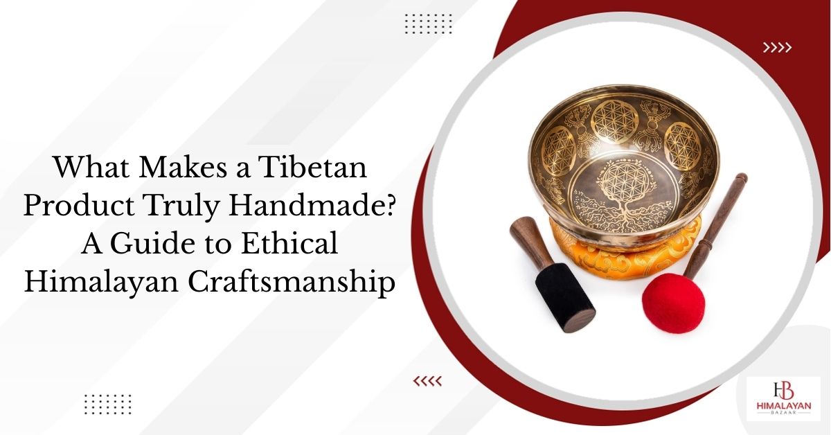 What Makes a Tibetan Product Truly Handmade? A Guide to Ethical Himalayan Craftsmanship